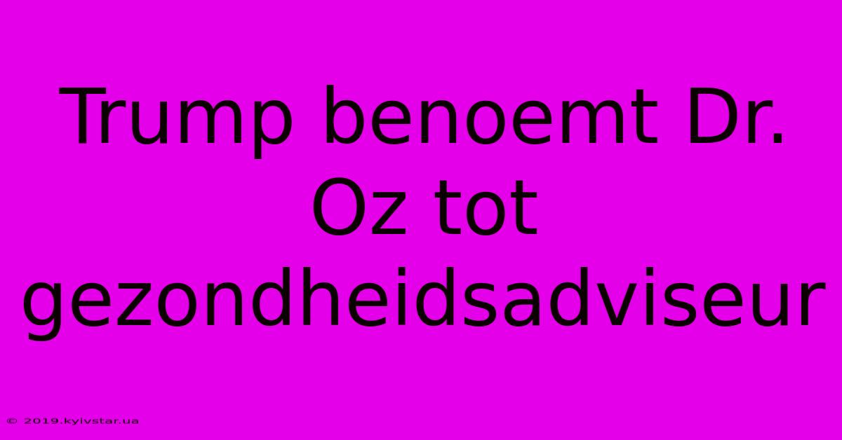 Trump Benoemt Dr. Oz Tot Gezondheidsadviseur