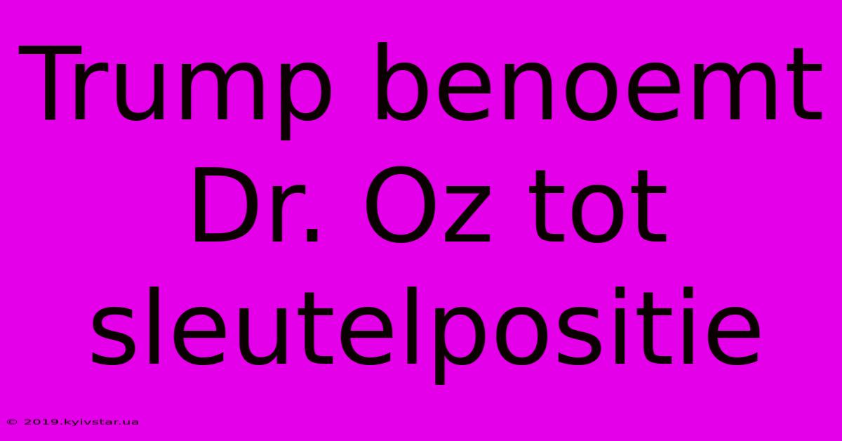 Trump Benoemt Dr. Oz Tot Sleutelpositie