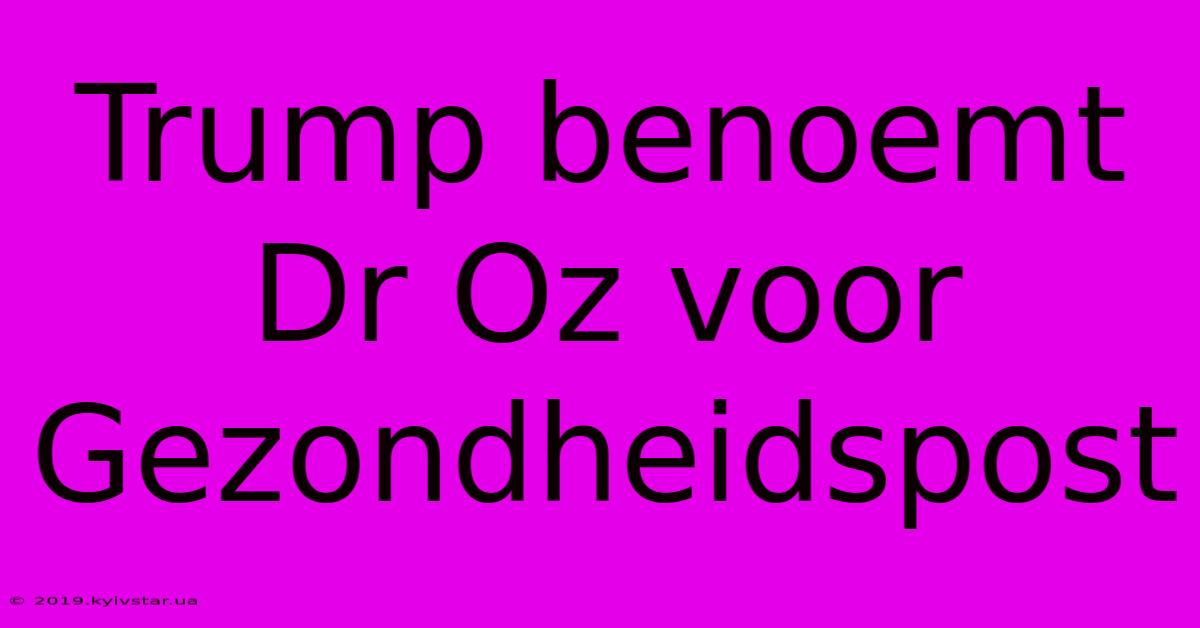 Trump Benoemt Dr Oz Voor Gezondheidspost