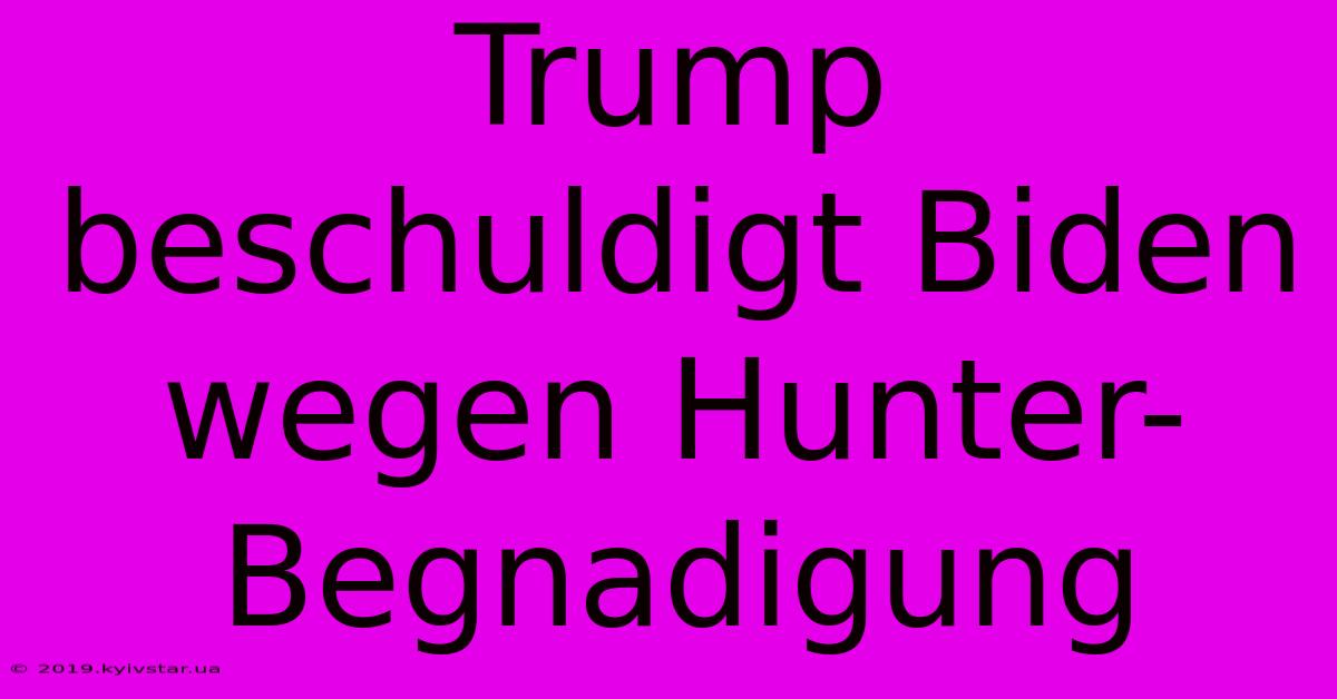 Trump Beschuldigt Biden Wegen Hunter-Begnadigung