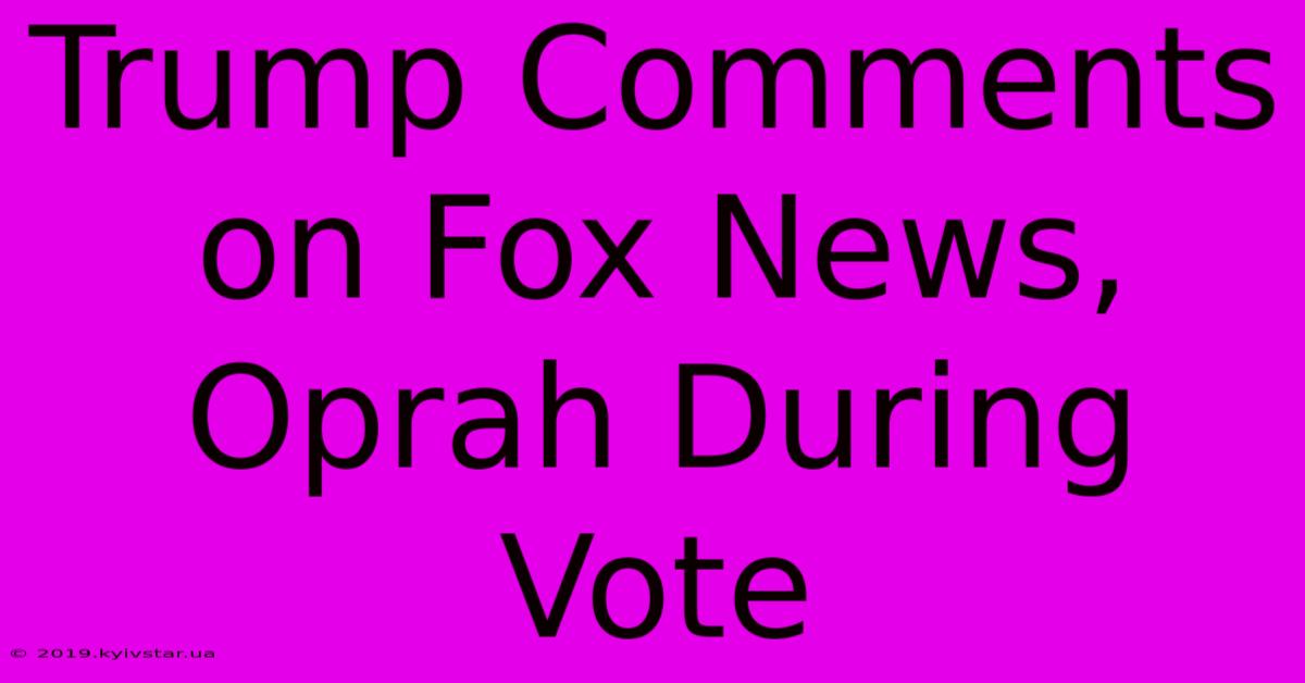 Trump Comments On Fox News, Oprah During Vote 