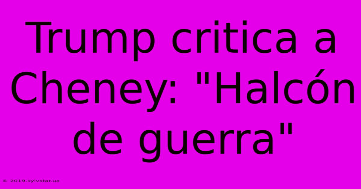 Trump Critica A Cheney: 