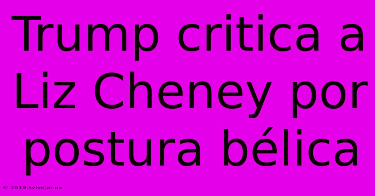 Trump Critica A Liz Cheney Por Postura Bélica