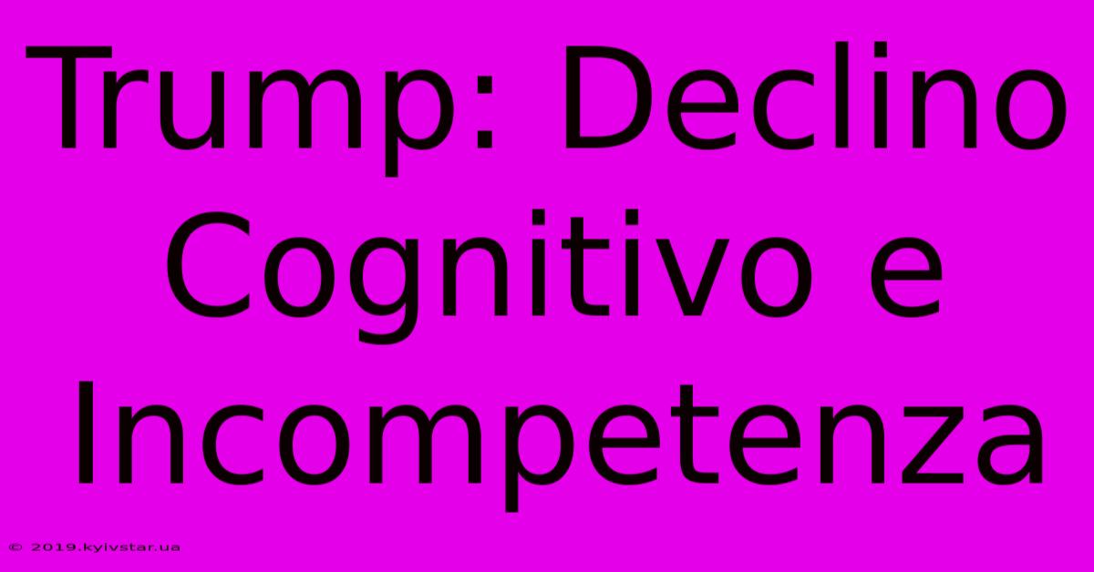 Trump: Declino Cognitivo E Incompetenza