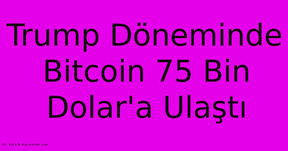 Trump Döneminde Bitcoin 75 Bin Dolar'a Ulaştı