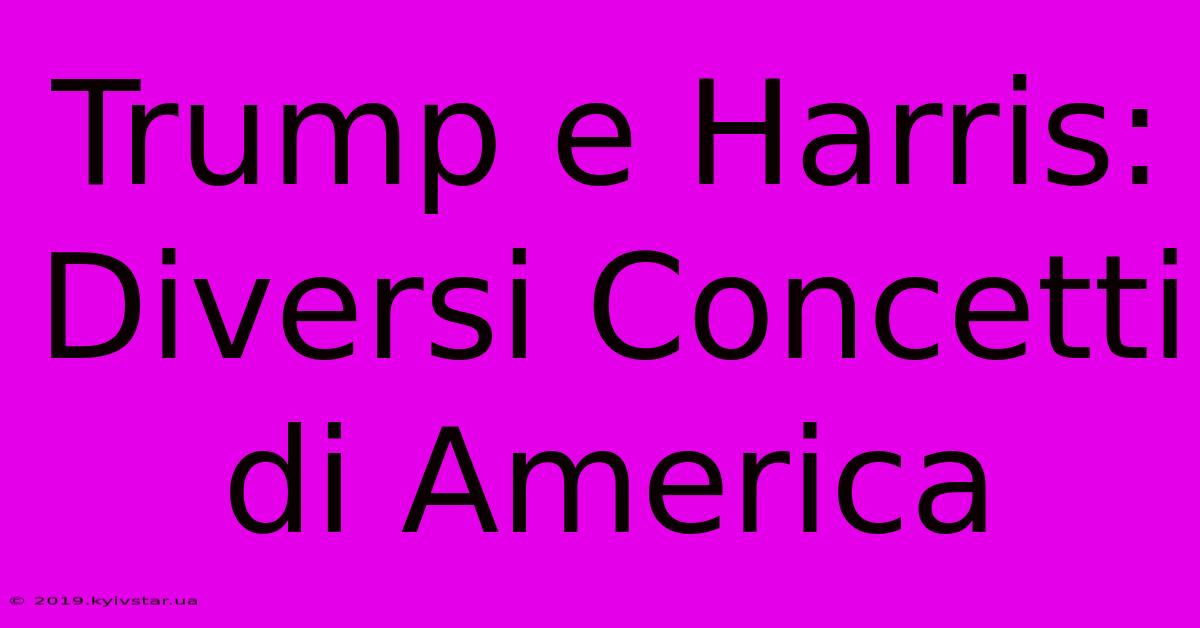 Trump E Harris: Diversi Concetti Di America