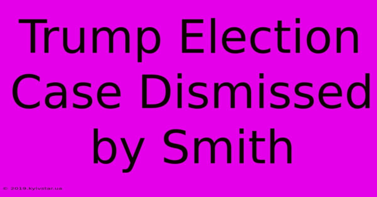 Trump Election Case Dismissed By Smith