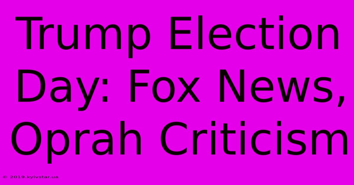 Trump Election Day: Fox News, Oprah Criticism