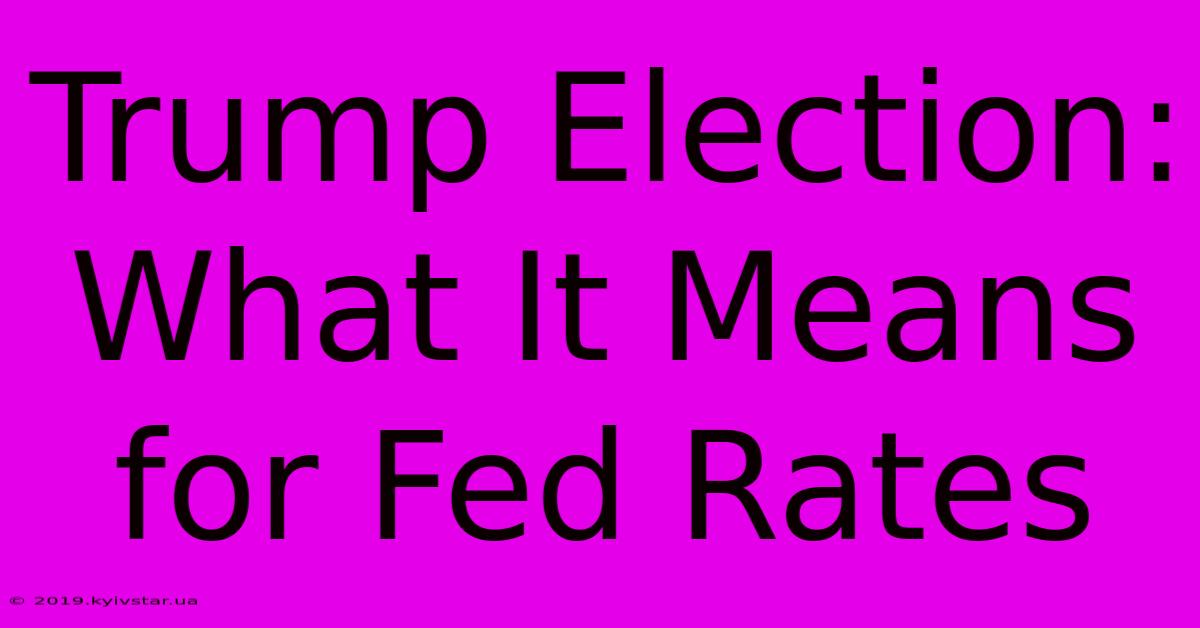 Trump Election: What It Means For Fed Rates 