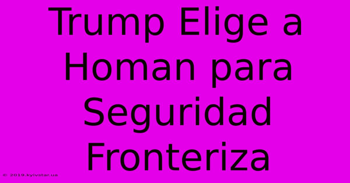 Trump Elige A Homan Para Seguridad Fronteriza