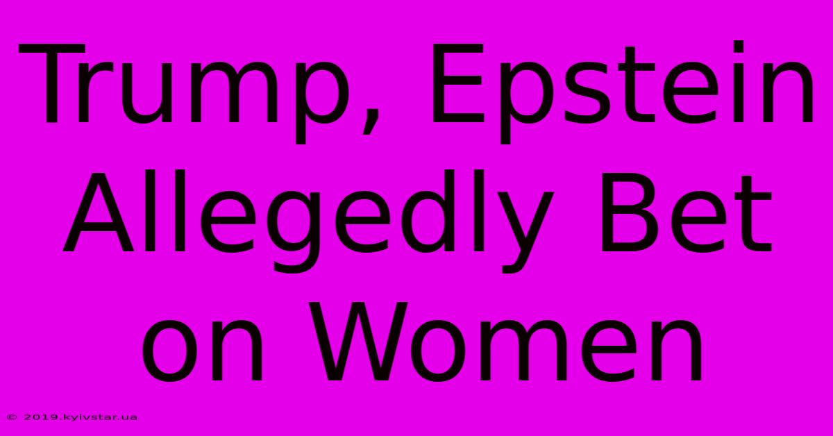 Trump, Epstein Allegedly Bet On Women