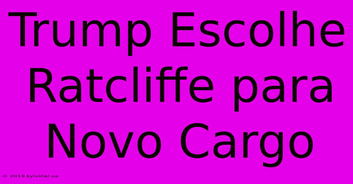 Trump Escolhe Ratcliffe Para Novo Cargo