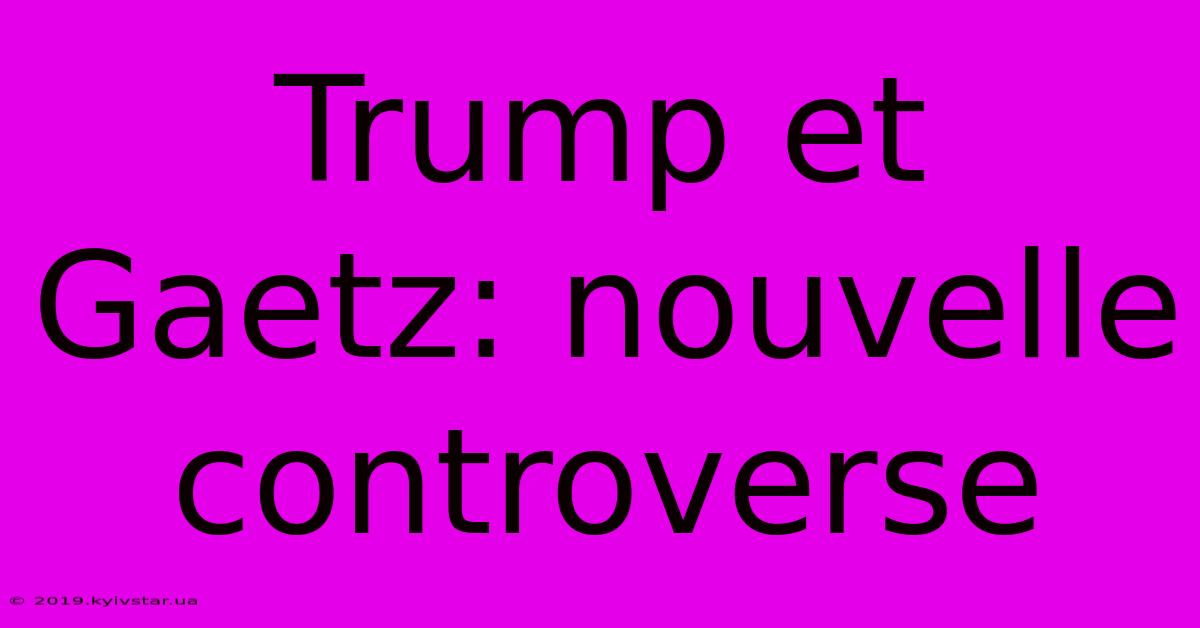 Trump Et Gaetz: Nouvelle Controverse