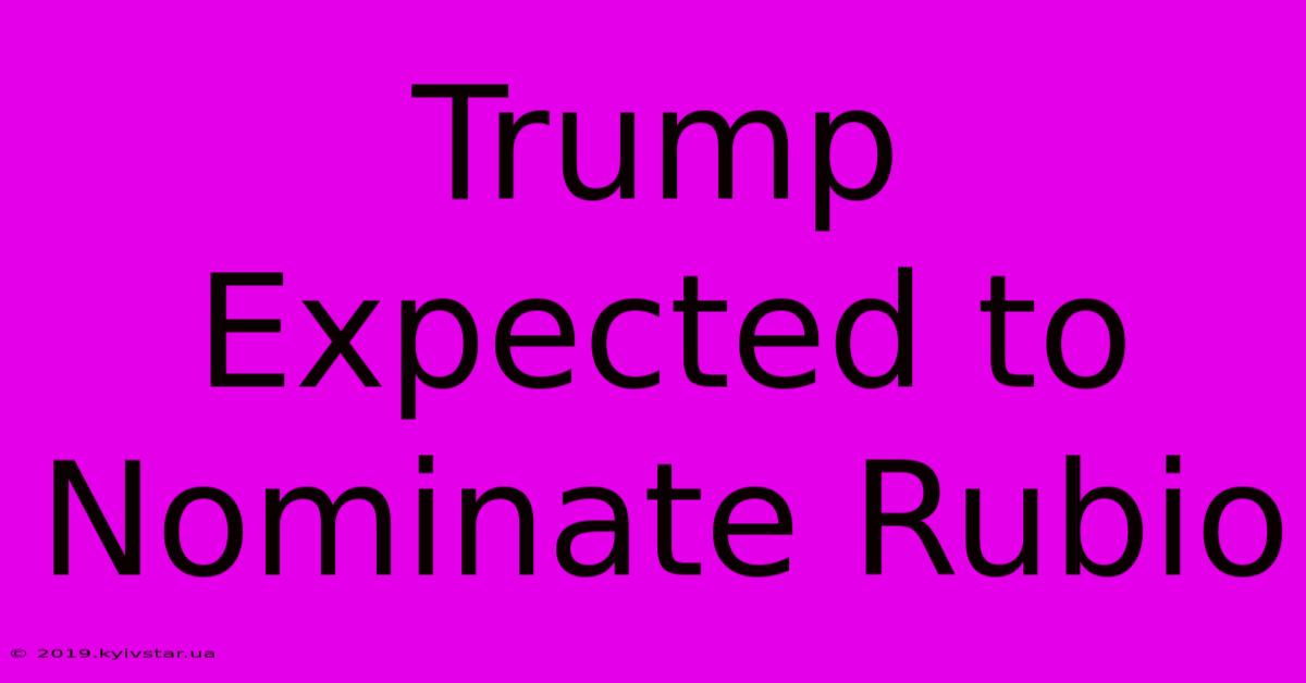 Trump Expected To Nominate Rubio