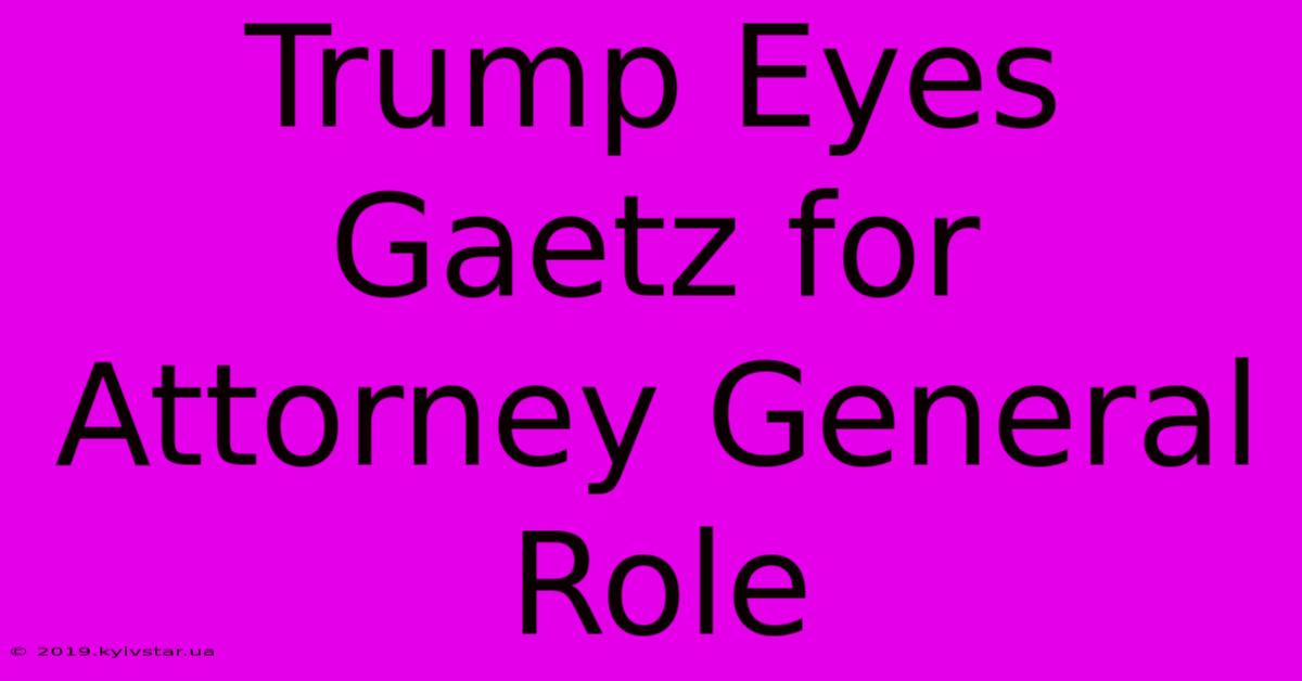 Trump Eyes Gaetz For Attorney General Role