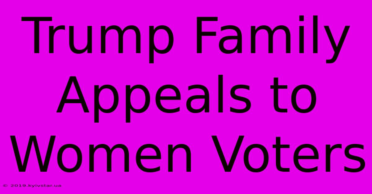 Trump Family Appeals To Women Voters