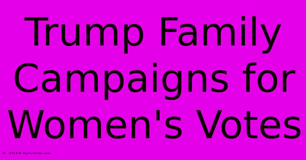 Trump Family Campaigns For Women's Votes 