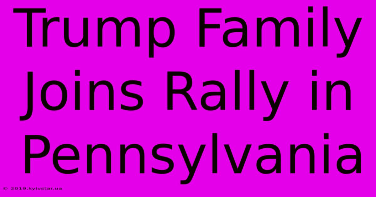 Trump Family Joins Rally In Pennsylvania