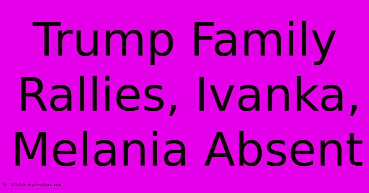 Trump Family Rallies, Ivanka, Melania Absent