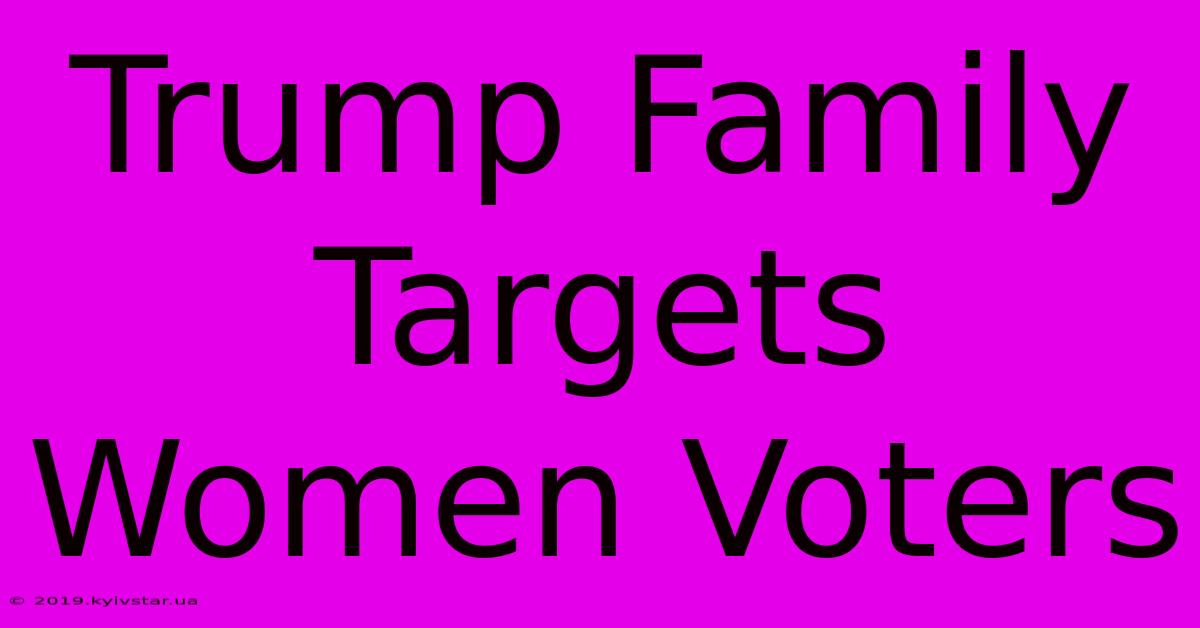 Trump Family Targets Women Voters