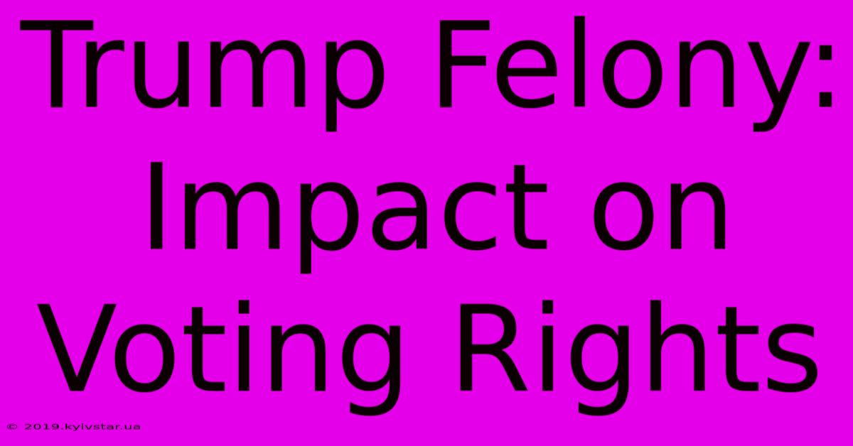 Trump Felony: Impact On Voting Rights