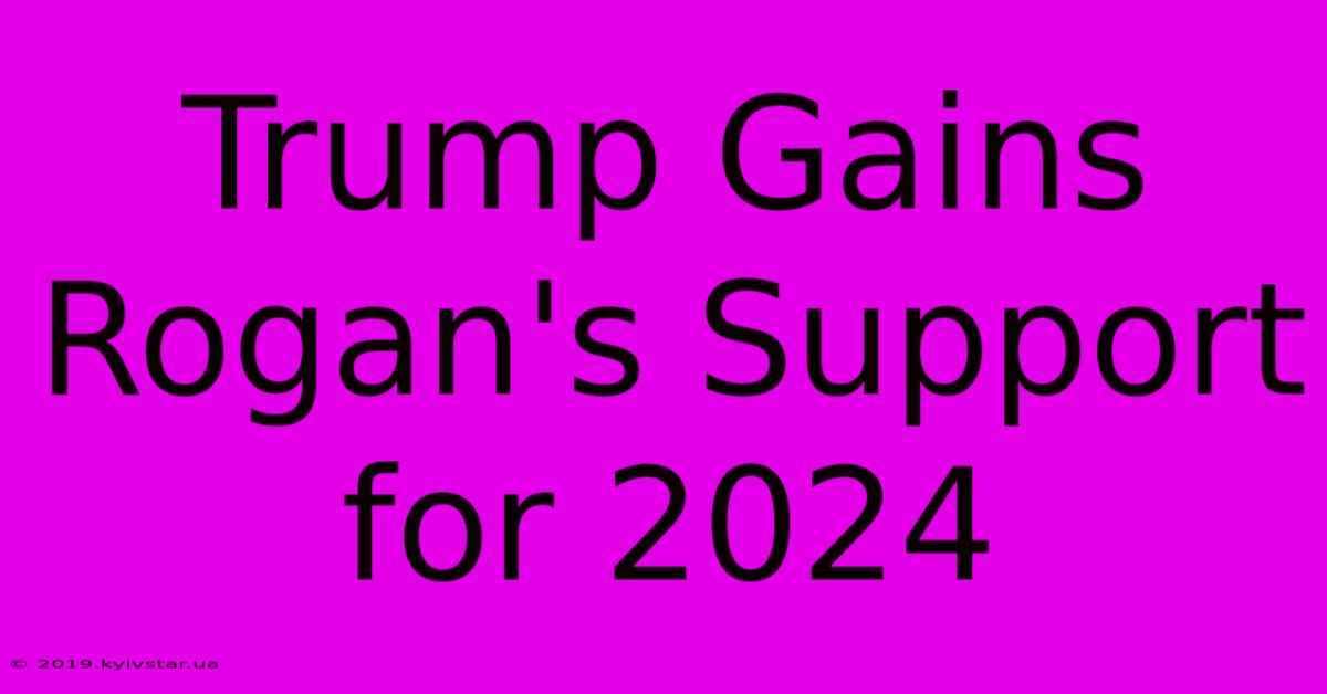 Trump Gains Rogan's Support For 2024 