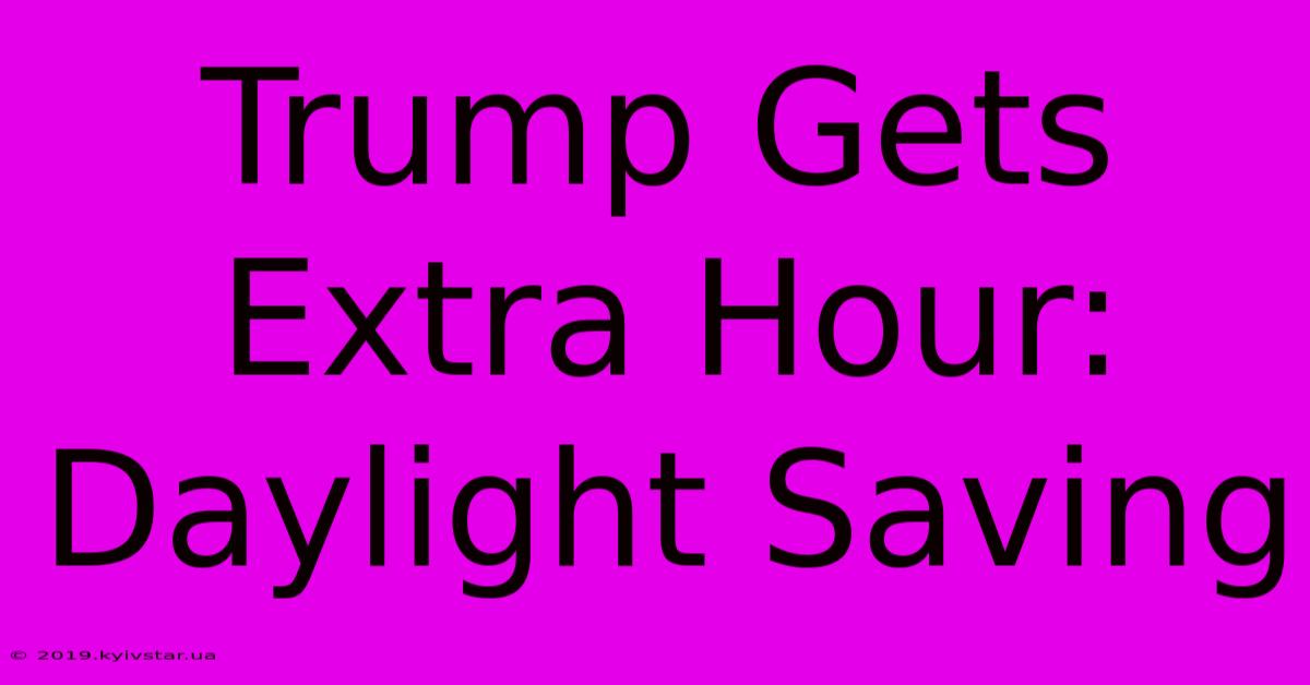 Trump Gets Extra Hour: Daylight Saving