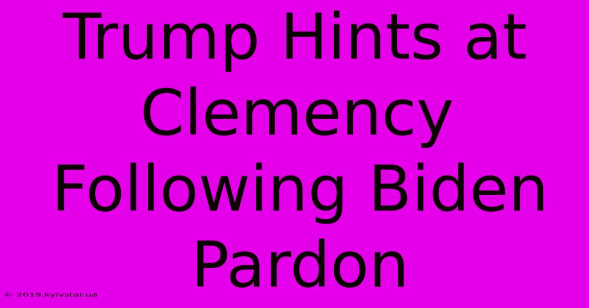 Trump Hints At Clemency Following Biden Pardon