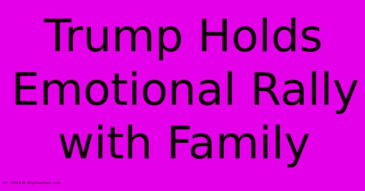 Trump Holds Emotional Rally With Family