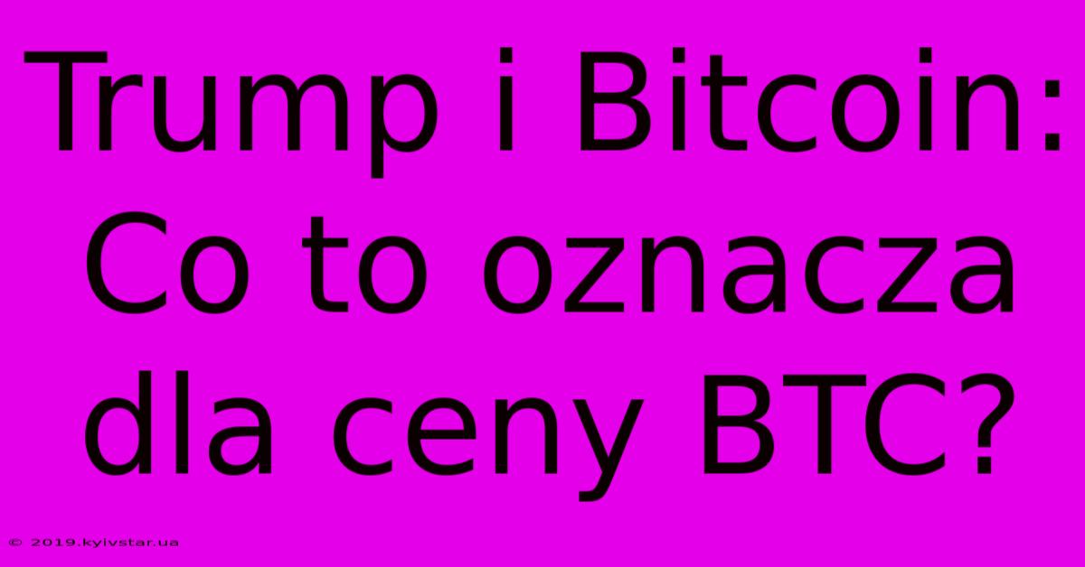 Trump I Bitcoin: Co To Oznacza Dla Ceny BTC?