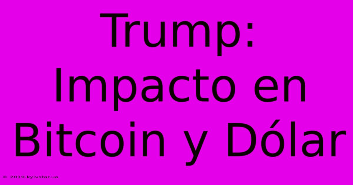 Trump: Impacto En Bitcoin Y Dólar 