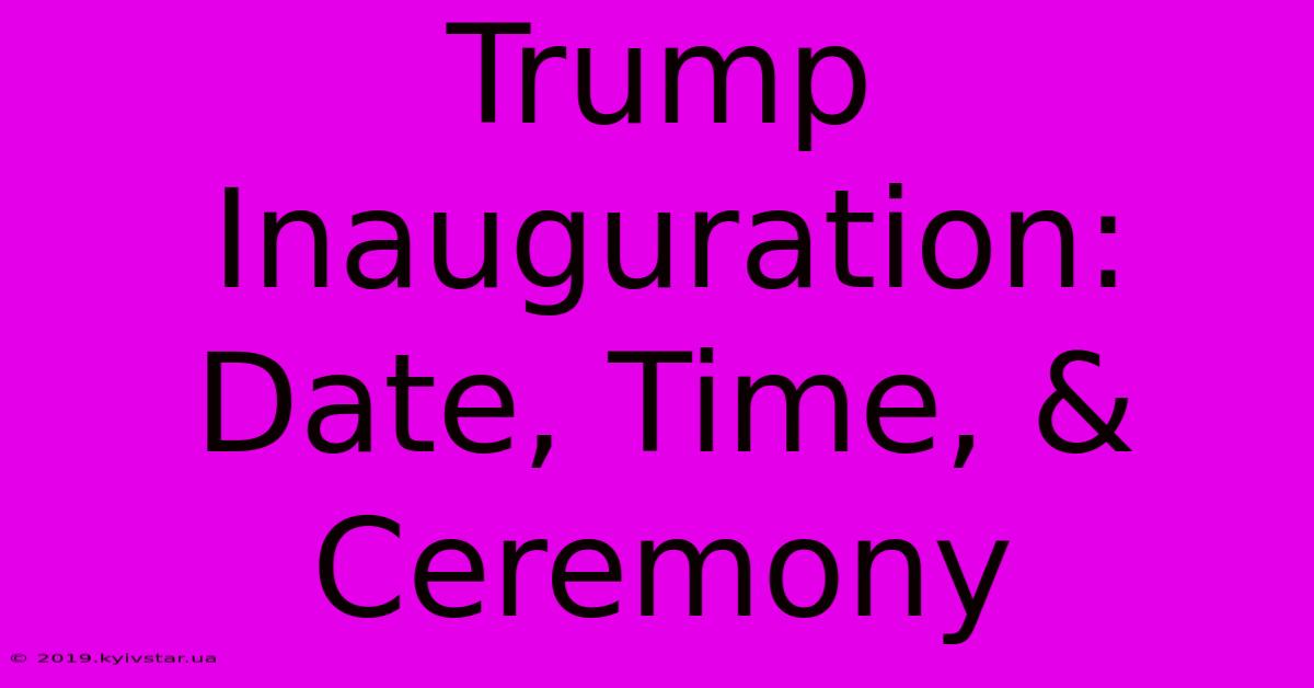 Trump Inauguration: Date, Time, & Ceremony 