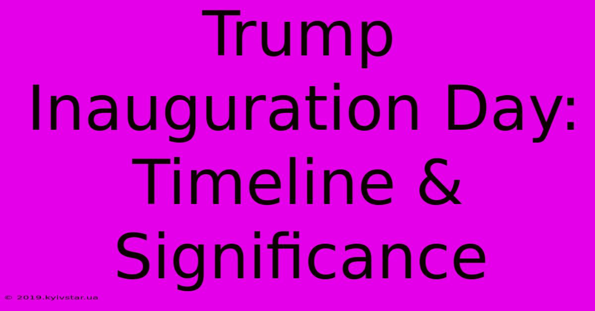 Trump Inauguration Day: Timeline & Significance