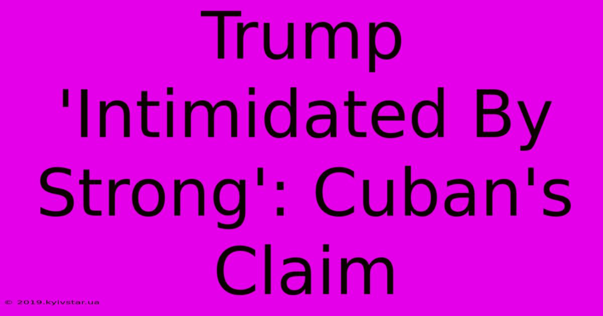 Trump 'Intimidated By Strong': Cuban's Claim 