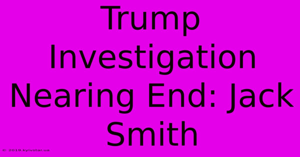 Trump Investigation Nearing End: Jack Smith