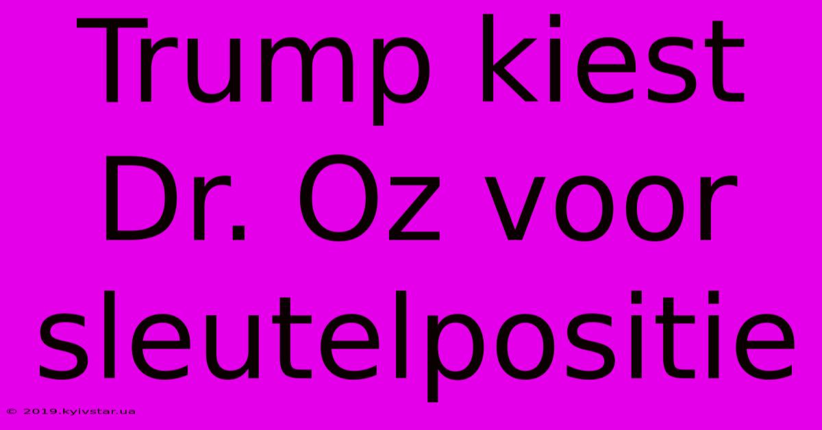 Trump Kiest Dr. Oz Voor Sleutelpositie