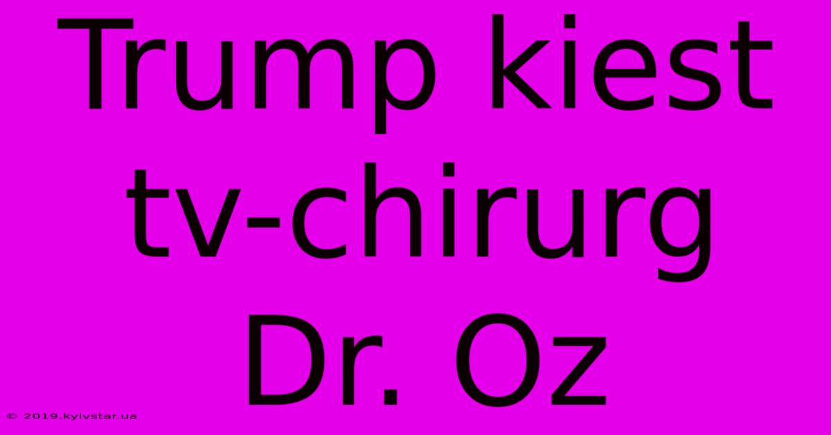 Trump Kiest Tv-chirurg Dr. Oz