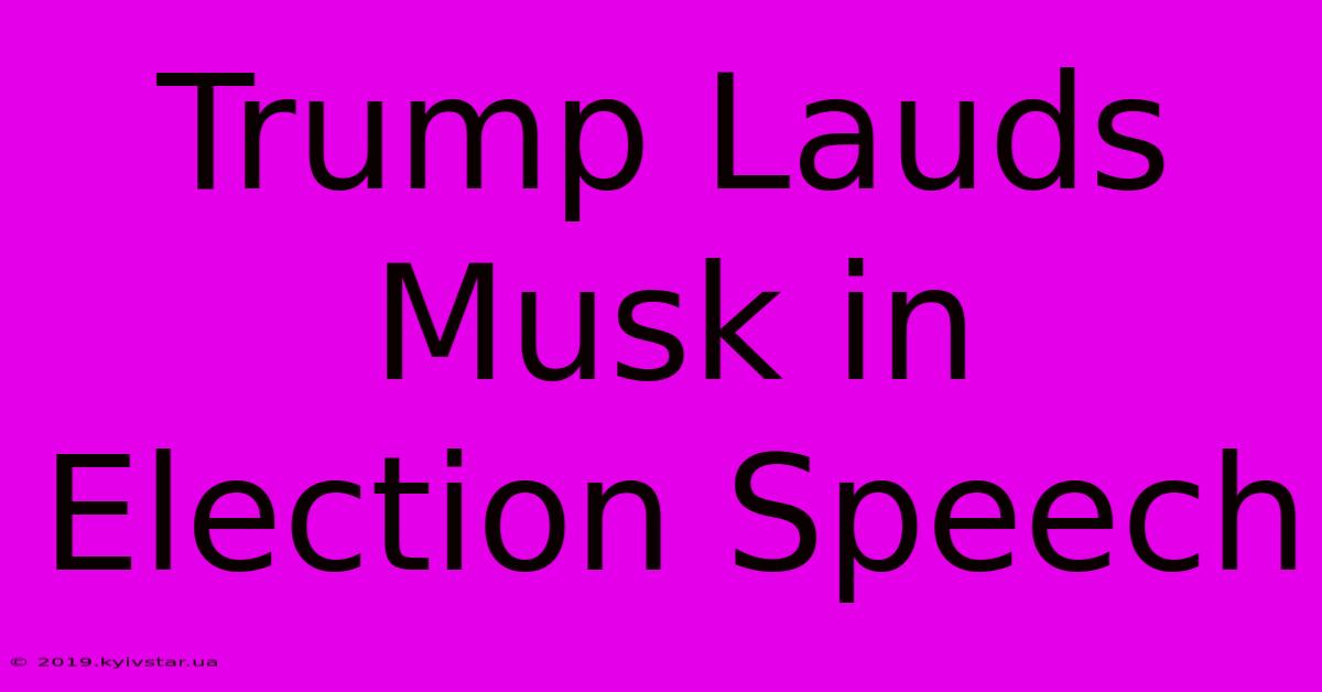 Trump Lauds Musk In Election Speech