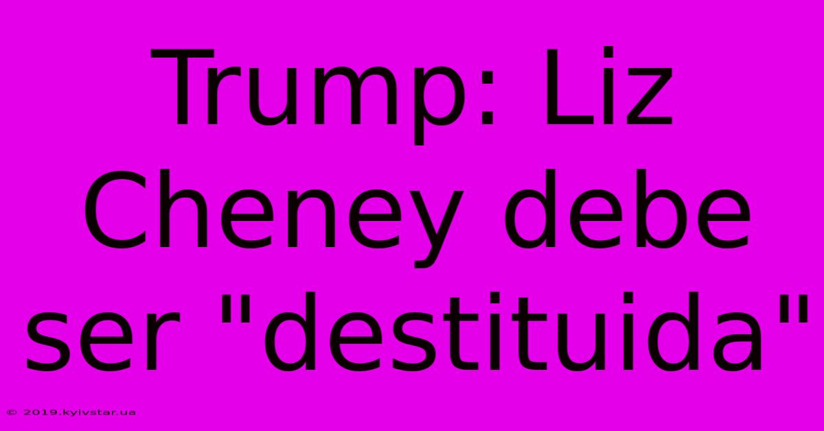 Trump: Liz Cheney Debe Ser 