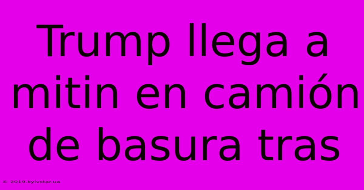 Trump Llega A Mitin En Camión De Basura Tras