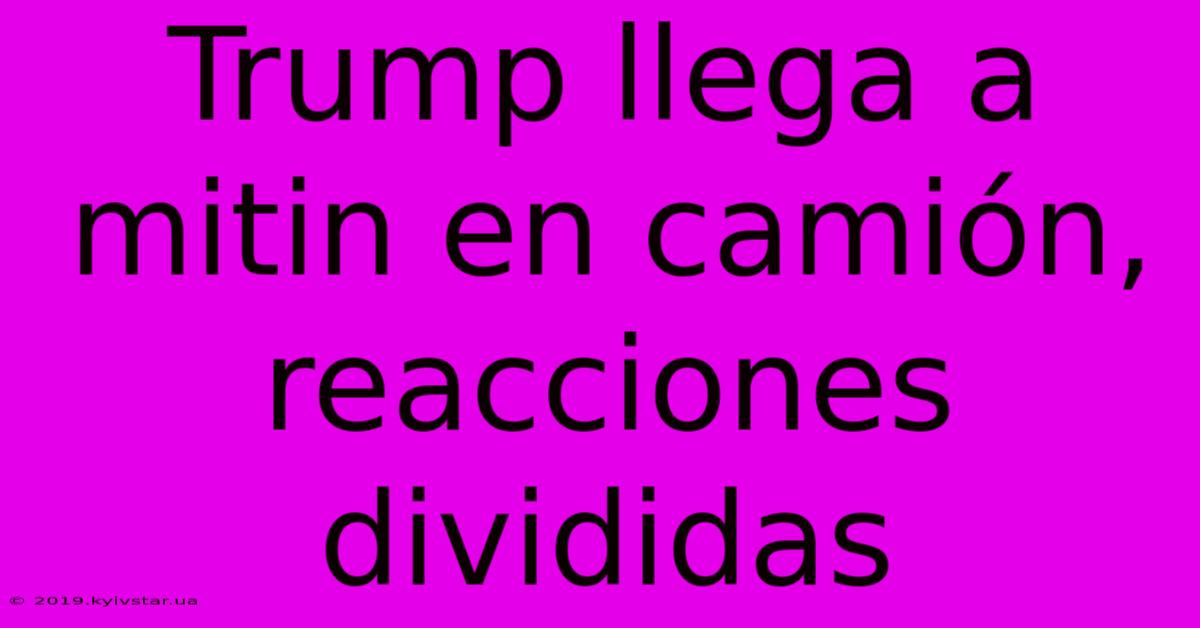 Trump Llega A Mitin En Camión, Reacciones Divididas