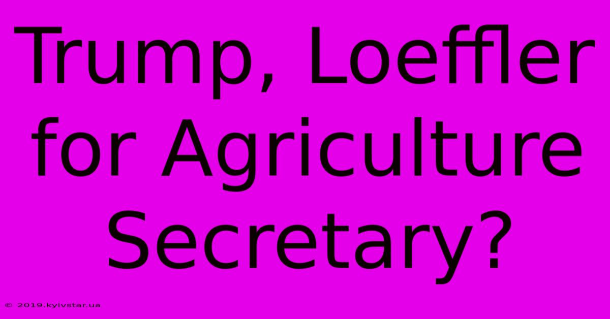 Trump, Loeffler For Agriculture Secretary?