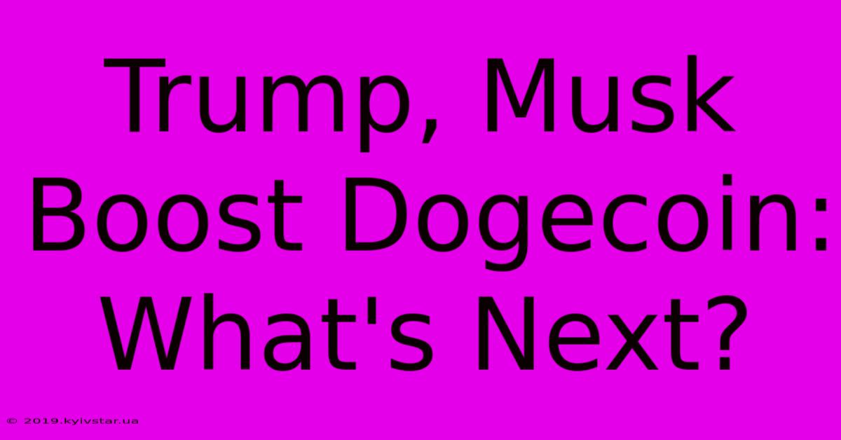 Trump, Musk Boost Dogecoin: What's Next?