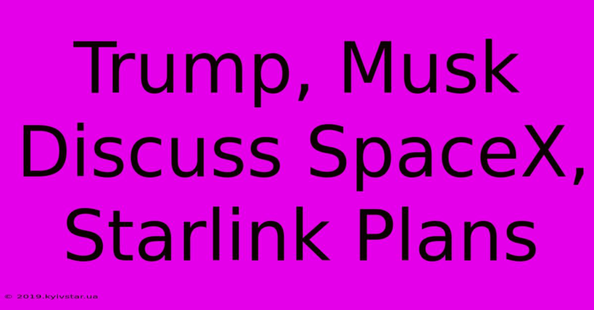 Trump, Musk Discuss SpaceX, Starlink Plans