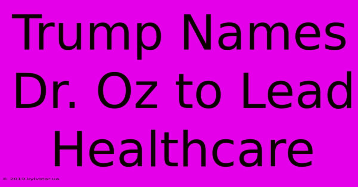 Trump Names Dr. Oz To Lead Healthcare