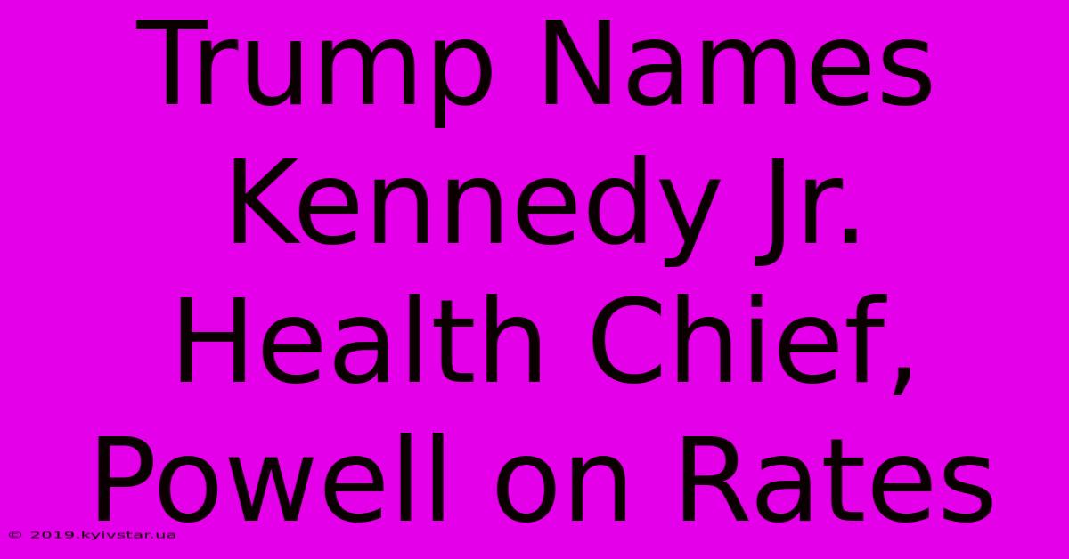 Trump Names Kennedy Jr. Health Chief, Powell On Rates