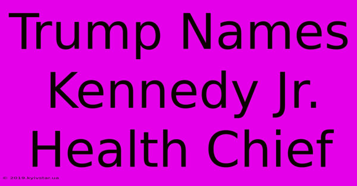 Trump Names Kennedy Jr. Health Chief