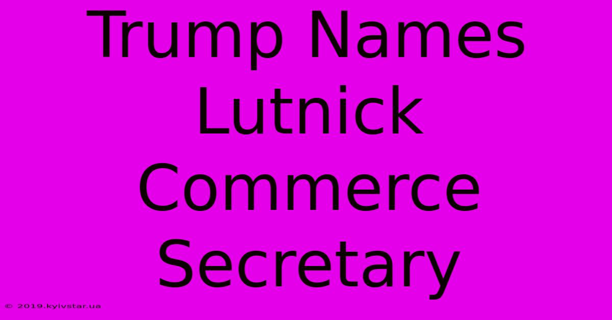 Trump Names Lutnick Commerce Secretary