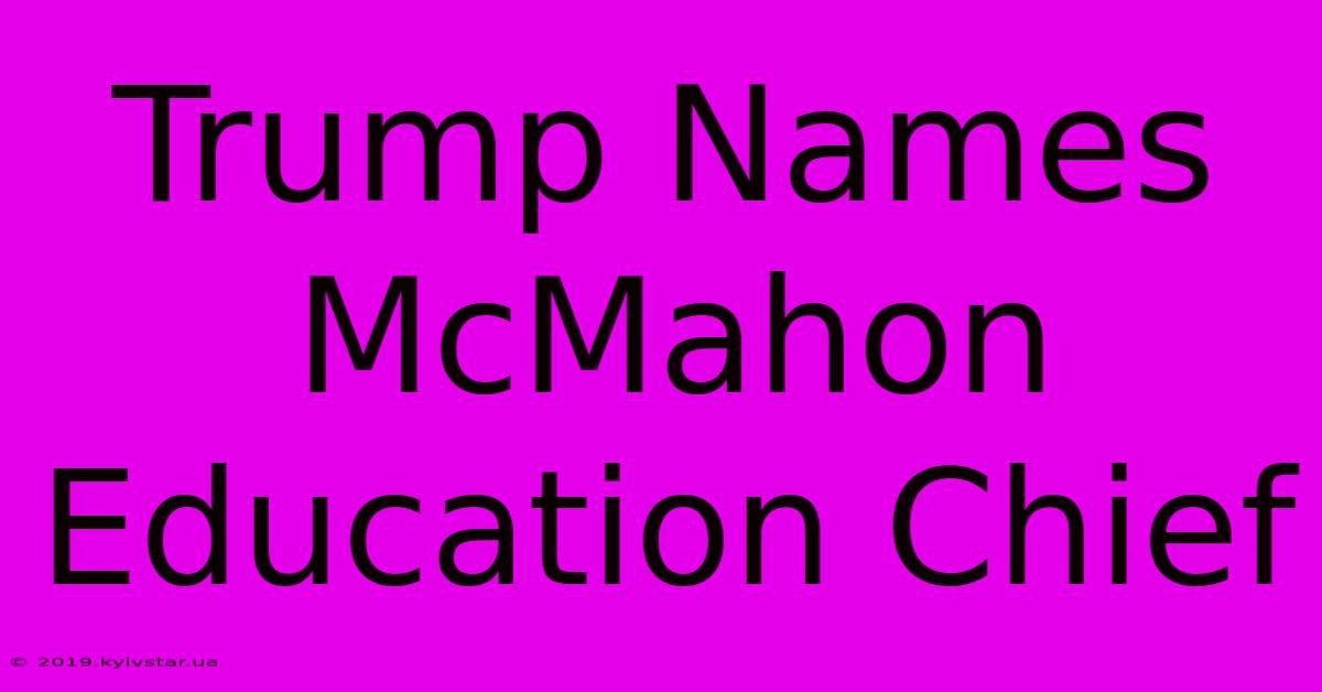 Trump Names McMahon Education Chief