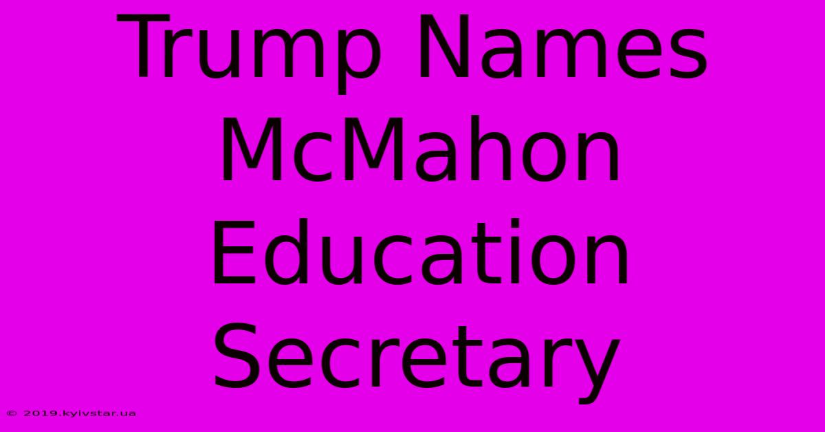 Trump Names McMahon Education Secretary